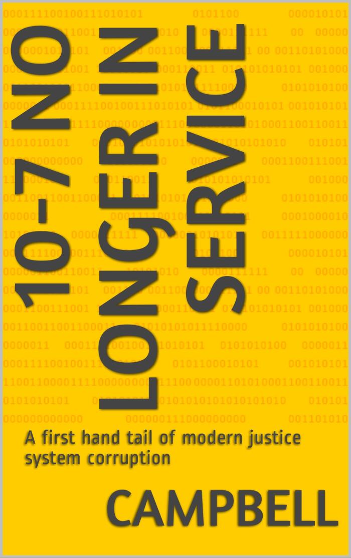10-7 No Longer In Service: A first hand tale of modern justice system corruption