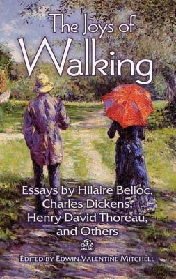 The Joys of Walking: Essays by Hilaire Belloc, Charles Dickens, Henry David Thoreau, and Others