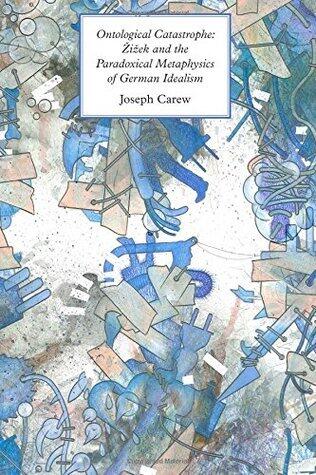 Ontological Catastrophe: Žižek and the Paradoxical Metaphysics of German Idealism