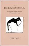 The Berlin Secession: Modernism and Its Enemies in Imperial Germany