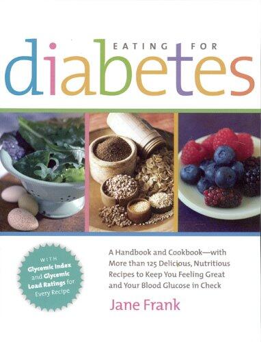 Eating for Diabetes : A Handbook and a Cookbook: With 125 Delicious Recipes to Keep You Feeling Great and Your Blood Glucose in Check