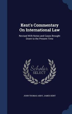 Kent's Commentary On International Law: Revised With Notes and Cases Brought Down to the Present Time
