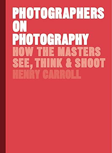 Photographers on Photography: How the Masters See, Think, and Shoot