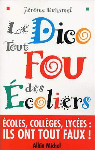 Le Dico tout fou des écoliers: Écoles, collèges, lycées : quand ils écrivent eux-mêmes " leur " dictionnaire, les élèves ont...