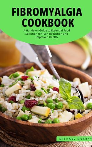 The Fibromyalgia Cookbook: A Hands-on Guide to Essential Food Selection for Pain Reduction and Improved Health.