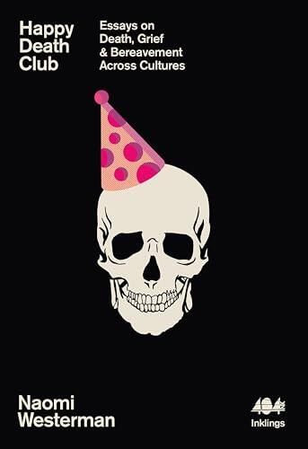 Happy Death Club: Essays on Death, Grief & Bereavement Across Cultures