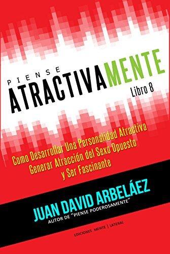 Piense Atractivamente - Cómo Desarrollar Una Personalidad Atractiva, Generar Atracción y Ser Seductor y Fascinante: Secretos de Atracción y Seducción Personal ... Poderosamente nº 8)