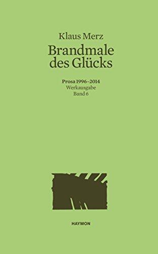 Brandmale des Glücks: Prosa 1996-2014. Werkausgabe Band 6 (Werkausgabe Klaus Merz)