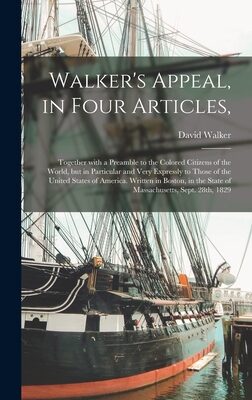 Walker's Appeal, in Four Articles,: Together With a Preamble to the Colored Citizens of the World, but in Particular and Very Expressly to Those of ... the State of Massachusetts, Sept. 28th, 1829