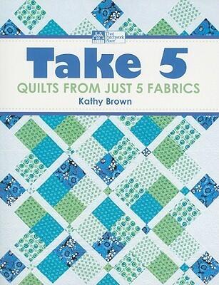Take 5: Quilts from Just 5 Fabrics