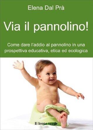 Via il pannolino!: L'educazione al vasino in una prospettiva educativa, etica ed ecologica