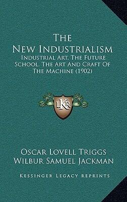 The New Industrialism: Industrial Art, The Future School, The Art And Craft Of The Machine