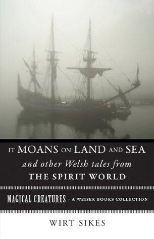 It Moans on Land and Sea and Other Welsh Tales from the Spirit World: Magical Creatures, A Weiser Books Collection