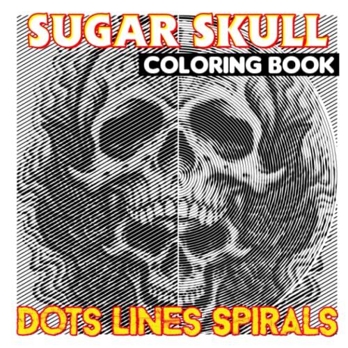Sugar Skull Dots Lines Spirals Coloring Book: A Mexican Culture Shown By 30 Coloring Pages Inside | Gifts For Fans Of All Ages To Get Relaxed And Creative