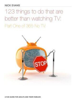 123 things to do that are better than watching TV: Spend your time actively instead of living other people's lives on television. Go out there and seize the day - time's running out!