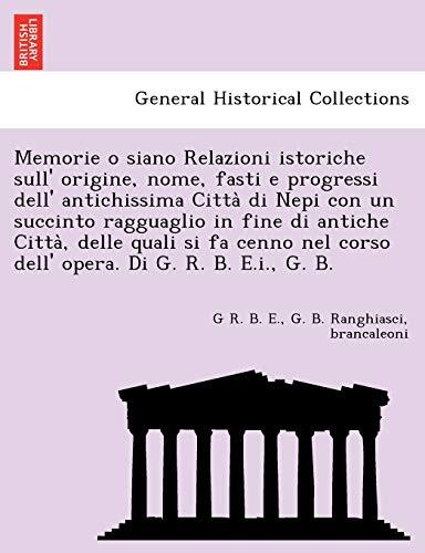 Memorie o siano Relazioni istoriche sull' origine, nome, fasti e progressi dell' antichissima Città di Nepi con un succinto ragguaglio in fine di ... Di G. R. B. E.i., G. B.