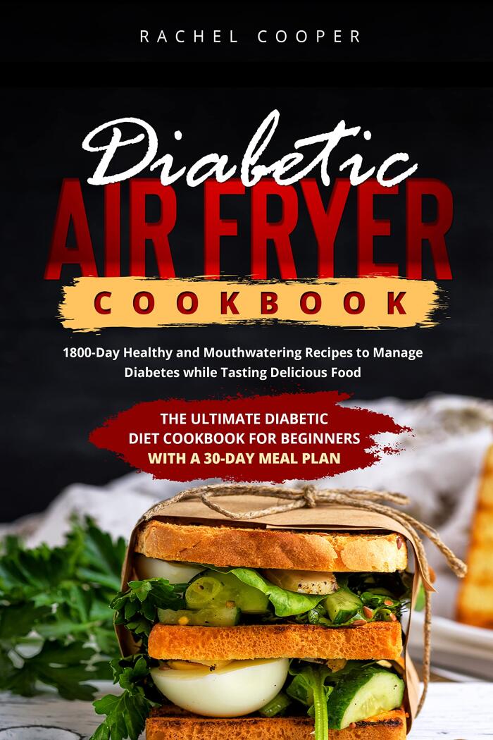 Diabetic Air Fryer Cookbook: 1800-Day Healthy and Mouthwatering Recipes to Manage Diabetes while Tasting Delicious Food. Includes 30-Day Meal Plan