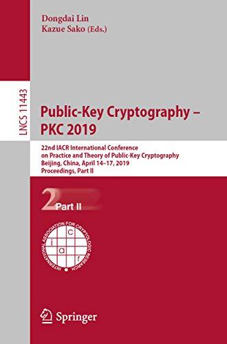 Public-Key Cryptography – PKC 2019: 22nd IACR International Conference on Practice and Theory of Public-Key Cryptography, Beijing, China, April 14-17, ... Notes in Computer Science Book 11443)