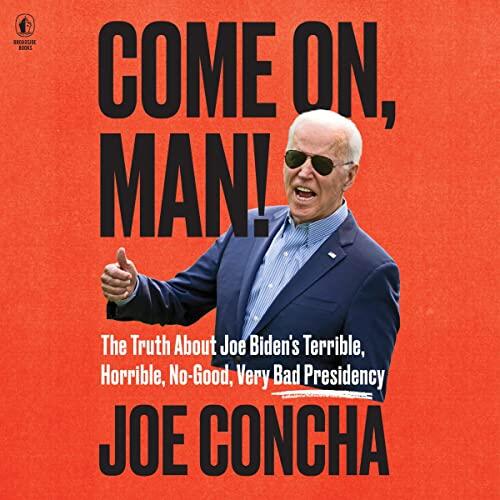 Come On, Man!: The Truth About Joe Biden's Terrible, Horrible, No-Good, Very Bad Presidency