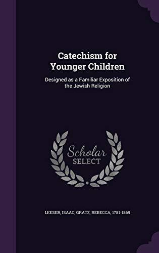 Catechism for Younger Children: Designed as a Familiar Exposition of the Jewish Religion