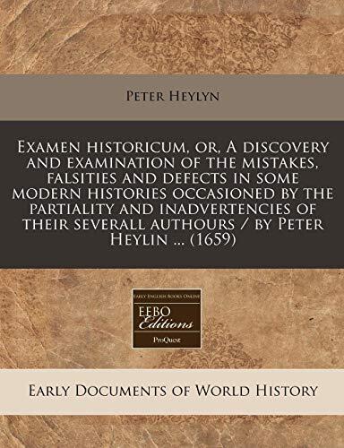 Examen historicum, or, A discovery and examination of the mistakes, falsities and defects in some modern histories occasioned by the partiality and ... authours / by Peter Heylin ...