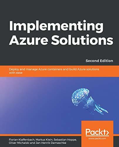 Implementing Azure Solutions: Deploy and manage Azure containers and build Azure solutions with ease, 2nd Edition
