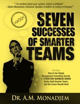 Seven Successes of Smarter Teams, Part 1: How to Use Simple Management Consulting Secrets to Structure Business Issues Easily, Build Smarter Teams, and See Career Results Now