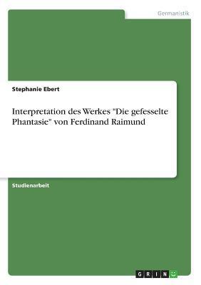 Interpretation des Werkes "Die gefesselte Phantasie" von Ferdinand Raimund