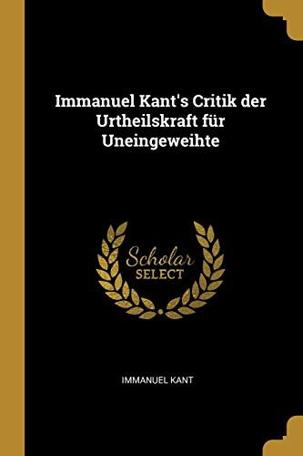 Immanuel Kant's Critik der Urtheilskraft für Uneingeweihte