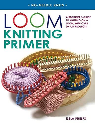 Loom Knitting Primer: A Beginner's Guide to Knitting on a Loom (with Over 30 Fun Projects)