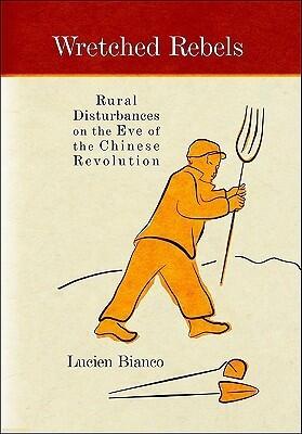 Wretched Rebels: Rural Disturbances on the Eve of the Chinese Revolution