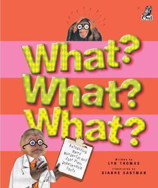 What? What? What?: Astounding, Weird, Wonderful and Just Plain Unbelievable Facts