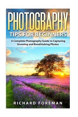 Photography Tips for Beginners: A Complete Photography Guide to Capturing Stunning and Breathtaking Photos
