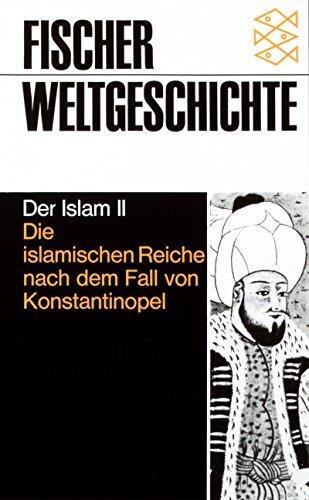 Fischer Weltgeschichte: Der Islam II. Die islamischen Reiche nach dem Fall von Konstantinopel