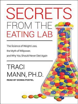 Secrets from the Eating Lab: The Science of Weight Loss, the Myth of Willpower, and Why You Should Never Diet Again