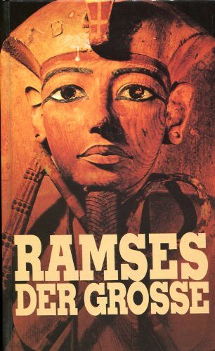 Ramses der Grosse. Der Pharao der Bibel, Gottkönig und Übermensch, der Weltwunder schuf und selbst eines war