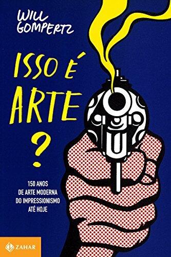 Isso é arte?: 150 anos de arte moderna. Do impressionismo até hoje