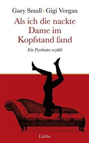 Als ich die nackte Dame im Kopfstand fand: Ein Psychiater erzählt