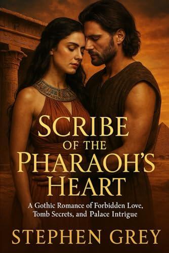Scribe of the Pharaoh’s Heart: A Historical Romance of Palace Intrigue, Forbidden Love, Tomb Robbers, and Secrets Beneath the Sands of Ancient Egypt