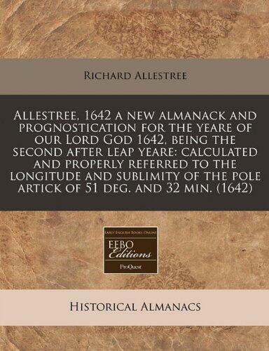 Allestree, 1642 a new almanack and prognostication for the yeare of our Lord God 1642, being the second after leap yeare: calculated and properly ... the pole artick of 51 deg. and 32 min.