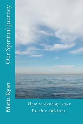 Our Spiritual Journey: How to develop your psychic abilities