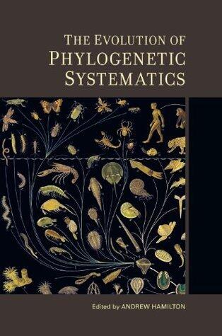 The Evolution of Phylogenetic Systematics (Species and Systematics Book 5)