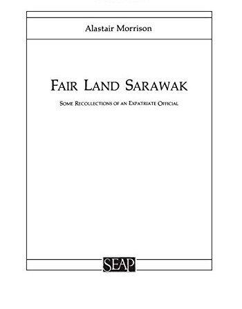 Fair Land Sarawak: Some Recollections of an Expatriate Officer