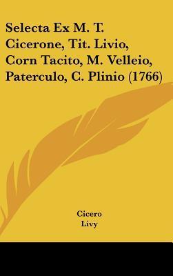 Selecta Ex M. T. Cicerone, Tit. Livio, Corn Tacito, M. Velleio, Paterculo, C. Plinio
