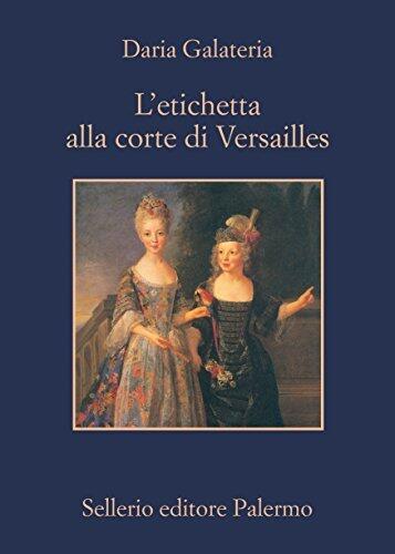 L'etichetta alla corte di Versailles: Dizionario dei privilegi nell'età del Re Sole
