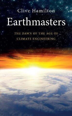Earthmasters: The Dawn of the Age of Climate Engineering'