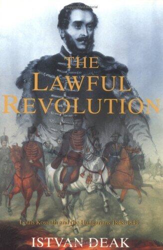 The Lawful Revolution: Louis Kossuth and the Hungarians 1848-1849