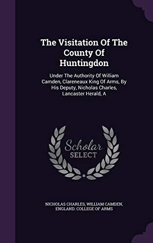 The Visitation Of The County Of Huntingdon: Under The Authority Of William Camden, Clareneaux King Of Arms, By His Deputy, Nicholas Charles, Lancaster Herald, A