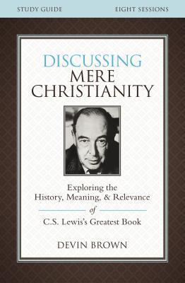 Discussing Mere Christianity Bible Study Guide: Exploring the History, Meaning, and Relevance of C.S. Lewis's Greatest Book