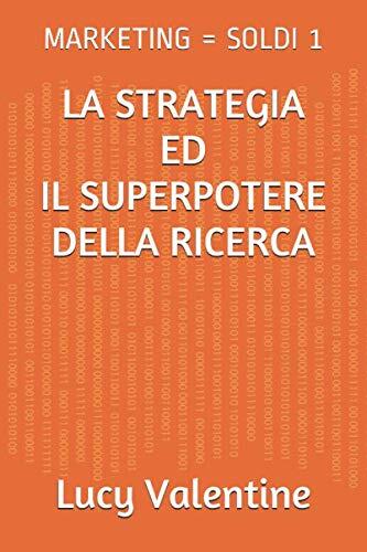 MARKETING = SOLDI 1: LA STRATEGIA ED IL SUPERPOTERE DELLA RICERCA